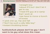 Anonymous 03/25/18(Sun)13:57:27 No.44135120 229 KB PNG >straight boy >about 5'5 but I don't let it get to me >meet 6'5 guy at a camp that I work at >we have to move a bunch of boxes >I pick one up, trip and fall >"don't be such a silly little boy" >instant throbbing boner fuckfuckcfuck please don't be gay I don't want to be gay what does this mean