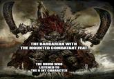 THE BARBARIAN WITH THE MOUNTED COMBATANT FEAT imgflip.com THE DRUID WHO LISTENED TO THE 6 INT CHARACTER