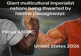 Giant multicultural imperialist nations being thwarted by narrow passageways Persia 480BC United States 2026