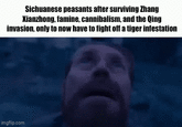 Sichuanese peasants after surviving Zhang Xianzhong, famine, cannibalism, and the Qing invasion, only to now have to fight off a tiger infestation imgflip.com