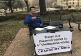 imgflip.com Trazyn is a Pokemon trainer in a Pokemonless world. CHANGE MY MIND