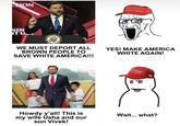 HON NIN STUL SIDENT OF OF THE ICE PR UNITED TATES MAKE AMERICA GREAT AGAIN WE MUST DEPORT ALL BROWN PEOPLE TO SAVE WHITE AMERICA!!! YES! MAKE AMERICA WHITE AGAIN! AMERICA EAT AGAIN こ Howdy y'all! This is my wife Usha and our son Vivek! Wait... what?