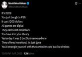 Moshi MoshiMoan @MoshiMoshiMoan It's 2029 You just bought a PS6 It cost 1200 dollars All games are digital They each cost 80 dollars You have 4 in your library Yesterday it was 5 but Sony removed one They offered no refund, its just gone You'd strangle yourself with the controller cord but its wireless 12:05 PM ⚫ Jul 1, 2026 1.2M Views