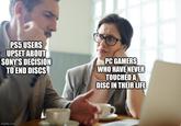 PS5 USERS UPSET ABOUT PC GAMERS SONY'S DECISION drecWHO HAVE NEVER TO END DISCS TOUCHED A imgflip.com DISC IN THEIR LIFE
