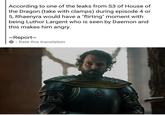 According to one of the leaks from S3 of House of the Dragon (take with clamps) during episode 4 or 5, Rhaenyra would have a "flirting" moment with being Luthor Largent who is seen by Daemon and this makes him angry. ~Report~ Rate this translation