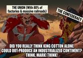 THE UNION (With 80% of factories & massive railroads) THE CONFEDERACY DID YOU REALLY THINK KING COTTON ALONE COULD OUT-PRODUCE AN INDUSTRIALIZED CONTINENT? THINK, MARK! THINK!