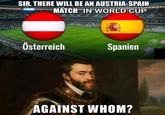 SIR, THERE WILL BE AN AUSTRIA-SPAIN MATCH IN WORLD CUP RDE BOR TRIF Österreich Spanien AGAINST WHOM? ESA WOUT FUR