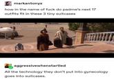 markantonys how in the name of f--- do padme's next 17 outfits fit in these 3 tiny suitcases 43 aggressivewhenstartled All the technology they don't put into gynecology goes into suitcases.