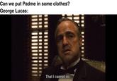 Can we put Padme in some clothes? George Lucas: That I cannot do.