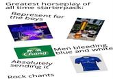 Greatest horseplay of all time starterpack: Represent for the boys ARKbar beach club TRY FOWL Men bleeding Chang blue and white Absolutely sending it Rock chants Bank of Ireland