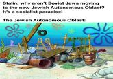 Stalin: why aren't Soviet Jews moving to the new Jewish Autonomous Oblast? It's a socialist paradise! The Jewish Autonomous Oblast: made with mematic