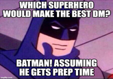 WHICH SUPERHERO WOULD MAKE THE BEST DM? imgflip.com BATMAN! ASSUMING HE GETS PREP TIME