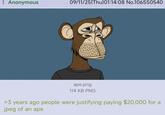 : Anonymous 09/11/25(Thu)01:14:08 No.106550540 ape.png 114 KB PNG >3 years ago people were justifying paying $20,000 for a jpeg of an ape