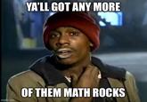 imgflip.com YA'LL GOT ANY MORE OF THEM MATH ROCKS