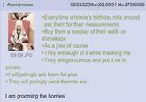 Anonymous 129 KB JPG private 08/22/22(Mon)02:09:51 No.27306366 >Every time a homie's birthday rolls around I ask them for their measurements >Buy them a cosplay of their waifu or shimakaze >As a joke of course >They will laugh at it while thanking me >They will get curious and put it on in >I will jokingly ask them for pics >They will jokingly send them to me I am grooming the homies