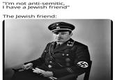 "I'm not anti-semitic, I have a Jewish friend" The Jewish friend: