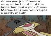 When you join Chaos to escape the b------- of the Imperium but a pink Chaos Marine tells you you've got a pretty mouth.