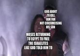 imgflip.com Match GOD ABOUT TO KILL HIM FOR NOT CIRCUMCISING HIS SON MOSES RETURNING TO EGYPT TO FREE THE ISRAELITES LIKE GOD TOLD HIM TO W
