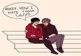 MIKEY, HOW I HATE THOSE Guys