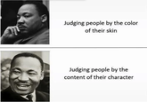 Judging people by the color of their skin Judging people by the content of their character