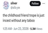 silver @silv_ex Follow the childhood friend trope is just i----- without any taboo . 1:25 AM Jun 23, 2026 5.3M Views. •