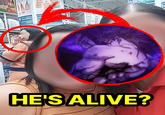 HE'S ALIVE?