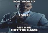 imgflip.com YOU WOULD I WILL WE ARE NOT THE SAME