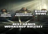 BLOOD ADEPTUS TITANICUS WARHAMMER BOWL UNDERWORLDS imgflip.com BEST GAMES WORKSHOP RULESET