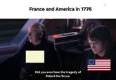 France and America in 1776 Did you ever hear the tragedy of Robert the Bruce