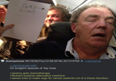 GAY-> C--- Anonymous 06/18/26(Thu)12:58:39 No.221215765 >>221216145 >>221212125 (OP) On tonight's episode of Top Gear >Jeremy gets chemotherapy >Richard explores alternative medicine >James tries to make wigs for cancer patients out of a Dacia Sandero