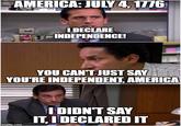 AMERICA: JULY 4, 1776 I DECLARE INDEPENDENCE! YOU CAN'T JUST SAY YOU'RE INDEPENDENT, AMERICA imgflip.com I DIDN'T SAY IT, I DECLARED IT