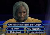 imgflip.com Who perished in the battle of the Gullet? A: My cousin C: My husband B: My stepbrother D: My mother-in-law's bastard