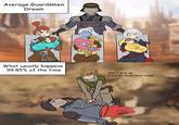 Average Guardsmen Dream What usually happens 99.85% of the time Don't give up I barely knew your name @ValZeniko