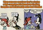 When someone mentions they're playing a DnD campaign with Homebrew Cooking, Campfire and Relationship rules but 0 Combat DON'T. YEAH...IT'S TOO EASY. YOUR FRIEND YOU }))) imgflip.com
