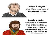 Leads a major rebellion, captures important cities Taken to Moscow and executed Leads a major rebellion, captures important cities... and convinces thousands he's the dead Tsar Peter III Taken to Moscow and executed