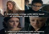 1-Extremely cringy with MCU level of dialogue and behavior 2- indecisive characters with no agancy who are always morally correct.