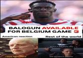 BALOGUN AVAILABLE FOR BELGIUM GAME American reaction Rest of the world So this is how liberty dies. I love democracy. With thunderous applause.