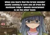 When you learn that the brave wonder medic coming to save you all from the Hacksaw ridge / Maeda escarpment is on the other team: