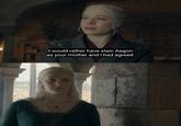 I would rather have slain Aegon as your mother and I had agreed.