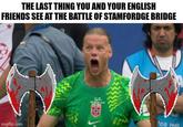 THE LAST THING YOU AND YOUR ENGLISH FRIENDS SEE AT THE BATTLE OF STAMFORDGE BRIDGE 08 Hi imgflip.com