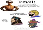 No fire worship? I'm out. Ismail: I will finish what you started, fathers. I will make Persia the strongest nation on- -aaaaand he got bodied by the Ottomans Who in Ahura Mazda's name is Allah?