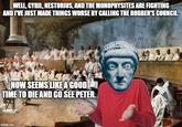 WELL, CYRIL, NESTORIUS, AND THE MONOPHYSITES ARE FIGHTING AND I'VE JUST MADE THINGS WORSE BY CALLING THE ROBBER'S COUNCIL NOW SEEMS LIKE A GOOD TIME TO DIE AND GO SEE PETER. imgflip.com