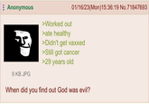 Anonymous 25. >Worked out >ate healthy 01/16/23(Mon)15:36:19 No.71847693 >Didn't get vaxxed 9 KB JPG >Still got cancer >29 years old When did you find out God was evil?