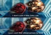 I don't care if the Orks win I just want the Ultramarines to lose