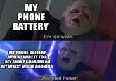 MY PHONE BATTERY I'm too weak. MY PHONE BATTERY WHEN I WIRE IT TO A DIY SHAKE CHARGER ON MY WRIST WHILE GOONING Unlimited Power!