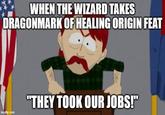 WHEN THE WIZARD TAKES DRAGONMARK OF HEALING ORIGIN FEAT imgflip.com "THEY TOOK OUR JOBS!"