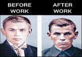 BEFORE AFTER WORK WORK