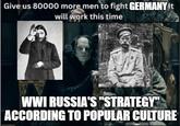 Give us 80000 more men to fight GERMANY It will work this time WWI RUSSIA'S "STRATEGY" ACCORDING TO POPULAR CULTURE