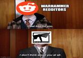 WARHAMMER REDDITORS I feel bad for you. WARHAMMER imgflip.com I don't think about you at all.