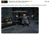House of the Dragon @Houseof Dragon X.c Can we pull you for a chat, Lord Ormund? a hot new villain has entered the realm